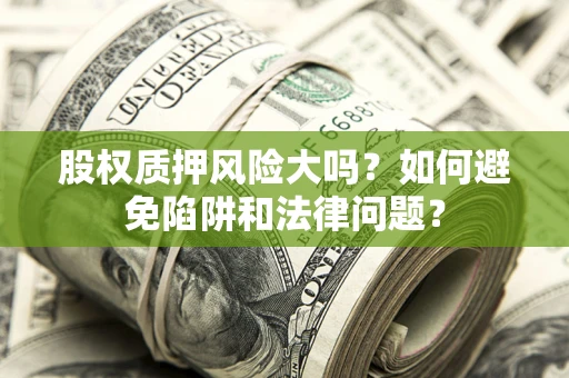 北京股权质押风险大吗？如何避免陷阱和法律问题？