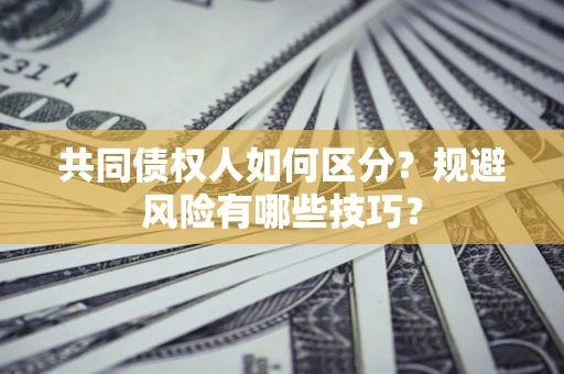 北京共同债权人如何区分？规避风险有哪些技巧？