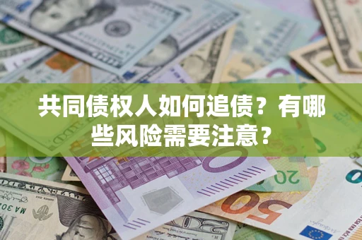 北京共同债权人如何追债？有哪些风险需要注意？