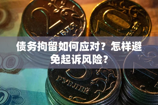北京债务拘留如何应对？怎样避免起诉风险？