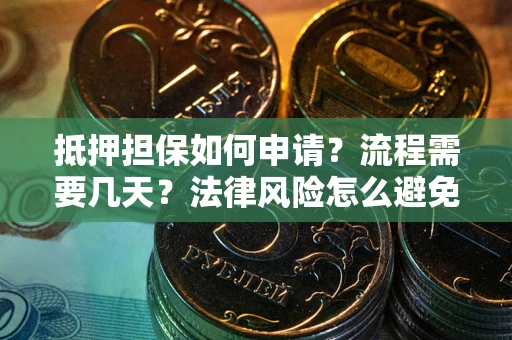 北京抵押担保如何申请？流程需要几天？法律风险怎么避免？避坑指南