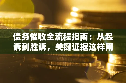 北京债务催收全流程指南：从起诉到胜诉，关键证据这样用
