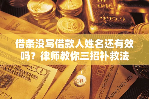 北京借条没写借款人姓名还有效吗？律师教你三招补救法