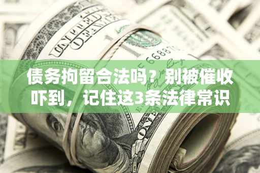 北京债务拘留合法吗?别被催收吓到,记住这3条法律常识 北京债务拘留合法吗?别被催收吓到,记住这3条法律常识