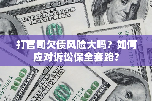 北京打官司欠债风险大吗？如何应对诉讼保全套路？