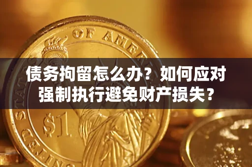 北京债务拘留怎么办？如何应对强制执行避免财产损失？