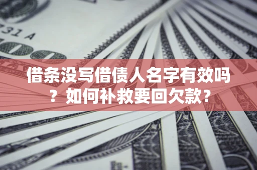 北京借条没写借债人名字有效吗？如何补救要回欠款？
