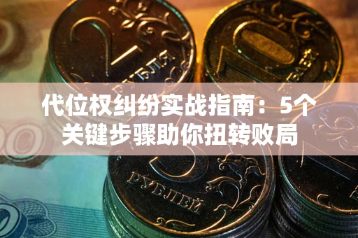 北京代位权纠纷实战指南：5个关键步骤助你扭转败局