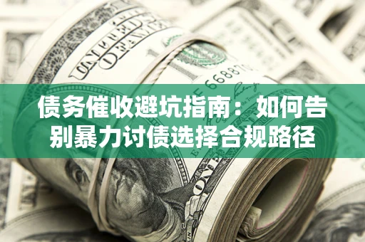 北京债务催收避坑指南：如何告别暴力讨债选择合规路径