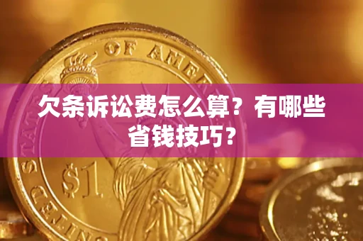 北京欠条诉讼费怎么算？有哪些省钱技巧？