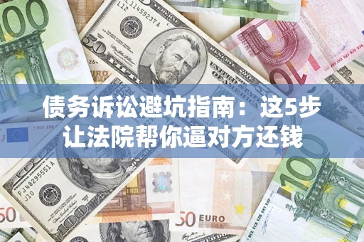 北京债务诉讼避坑指南：这5步让法院帮你逼对方还钱