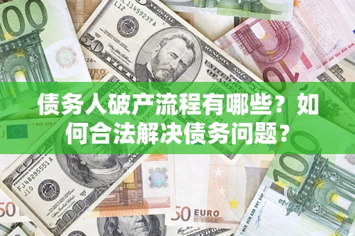 北京债务人破产流程有哪些？如何合法解决债务问题？