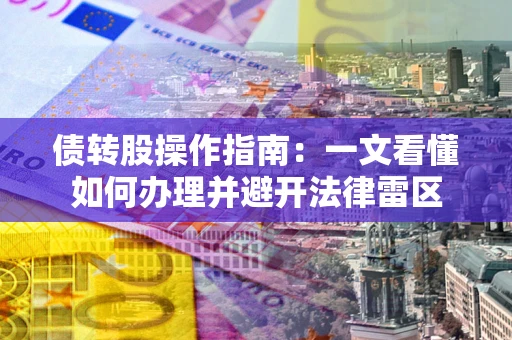 北京债转股操作指南：一文看懂如何办理并避开法律雷区