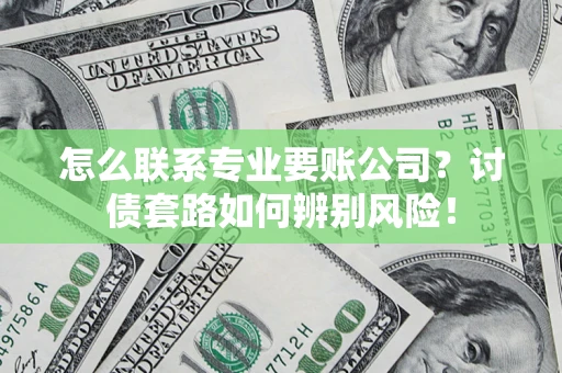 北京怎么联系专业要账公司？讨债套路如何辨别风险！