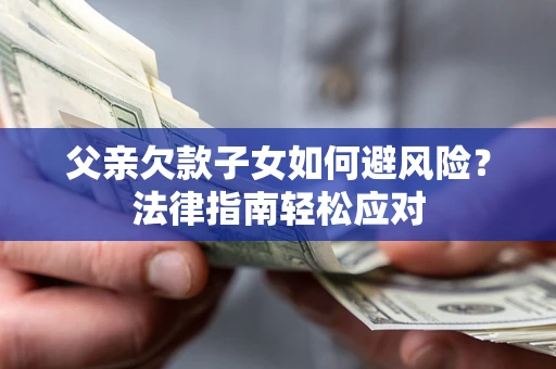 北京父亲欠款子女如何避风险？法律指南轻松应对