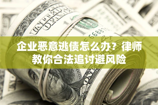 北京企业恶意逃债怎么办？律师教你合法追讨避风险