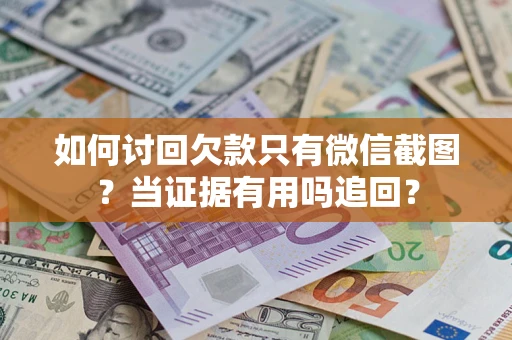 北京如何讨回欠款只有微信截图？当证据有用吗追回？