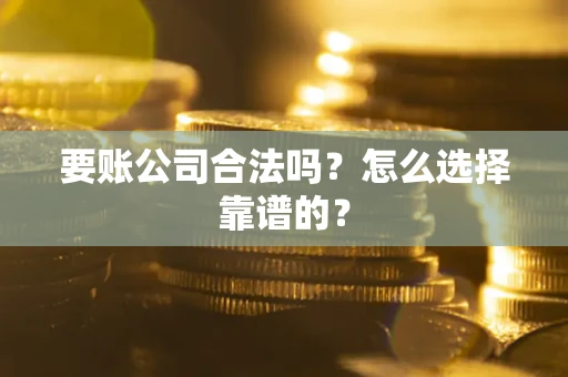 北京要账公司合法吗？怎么选择靠谱的？