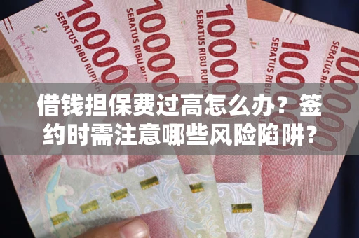 北京借钱担保费过高怎么办？签约时需注意哪些风险陷阱？