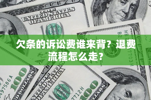 北京欠条的诉讼费谁来背？退费流程怎么走？