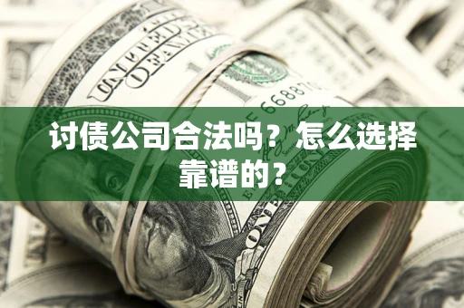 北京讨债公司合法吗？怎么选择靠谱的？