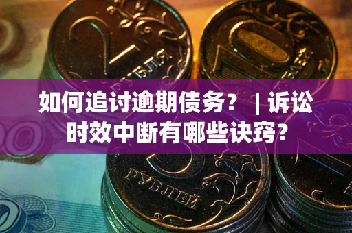 北京如何追讨逾期债务？ | 诉讼时效中断有哪些诀窍？
