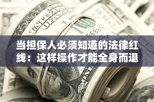 北京当担保人必须知道的法律红线：这样操作才能全身而退