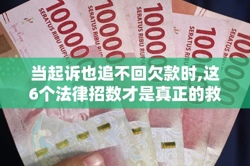 北京当起诉也追不回欠款时,这6个法律招数才是真正的救命稻草