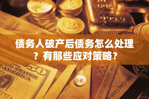北京债务人破产后债务怎么处理？有那些应对策略？