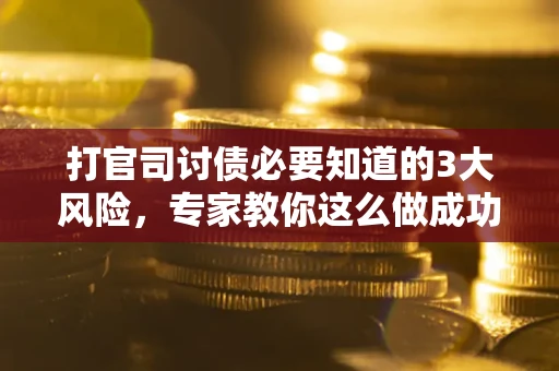 北京打官司讨债必要知道的3大风险，专家教你这么做成功率飙升