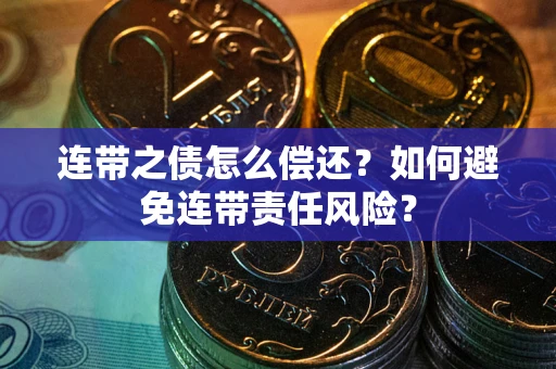 北京连带之债怎么偿还？如何避免连带责任风险？