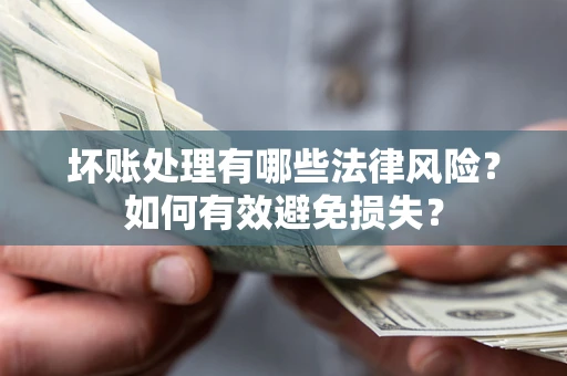 北京坏账处理有哪些法律风险？如何有效避免损失？