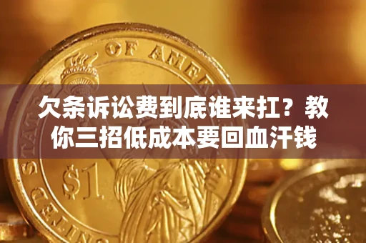 北京欠条诉讼费到底谁来扛？教你三招低成本要回血汗钱